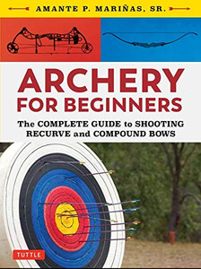 Archery For Beginners: The Complete Guide To Shooting Recurve And Compound Bows
