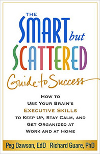 The Smart But Scattered Guide To Success: How To Use Your Brain'S Executive Skills To Keep Up, Stay Calm, And Get Organized At Work And At Home