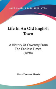 Life In An Old English Town: A History Of Coventry From The Earliest Times (1898)