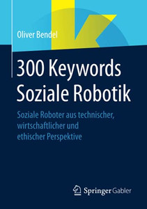 300 Keywords Soziale Robotik: Soziale Roboter Aus Technischer, Wirtschaftlicher Und Ethischer Perspektive (German Edition) 300 Keywords Soziale Robotik: Soziale Roboter Aus Technischer, Wirtschaftlicher Und Ethischer Perspektive (German Edition)