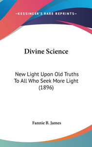Divine Science: New Light Upon Old Truths To All Who Seek More Light (1896)
