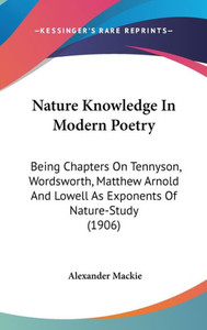 Nature Knowledge In Modern Poetry: Being Chapters On Tennyson, Wordsworth, Matthew Arnold And Lowell As Exponents Of Nature-Study (1906)