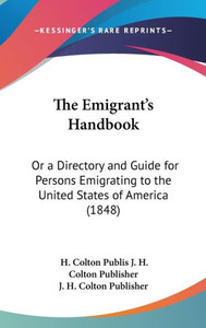 The Emigrant's Handbook: Or a Directory and Guide for Persons Emigrating to the United States of America (1848)