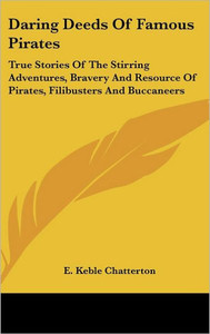 Daring Deeds Of Famous Pirates: True Stories Of The Stirring Adventures, Bravery And Resource Of Pirates, Filibusters And Buccaneers