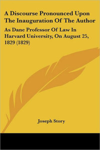 A Discourse Pronounced Upon The Inauguration Of The Author: As Dane Professor Of Law In Harvard University, On August 25, 1829 (1829)