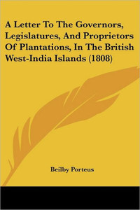 A Letter To The Governors, Legislatures, And Proprietors Of Plantations, In The British West-India Islands (1808)