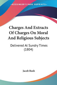 Charges And Extracts Of Charges On Moral And Religious Subjects: Delivered At Sundry Times (1804)