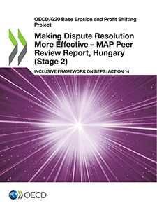 Oecd/G20 Base Erosion And Profit Shifting Project Making Dispute Resolution More Effective Â Map Peer Review Report, Hungary (Stage 2) Inclusive Framework On Beps: Action 14