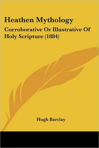 Heathen Mythology: Corroborative Or Illustrative Of Holy Scripture (1884)