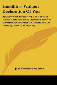 Hostilities Without Declaration Of War: An Historical Abstract Of The Cases In Which Hostilities Have Occurred Between Civilized Powers Prior To Decla