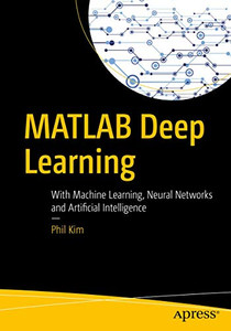 Matlab Deep Learning: With Machine Learning, Neural Networks And Artificial Intelligence Matlab Deep Learning: With Machine Learning, Neural Networks And Artificial Intelligence