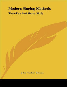Modern Singing Methods: Their Use And Abuse (1885)