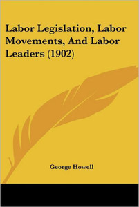Labor Legislation, Labor Movements, And Labor Leaders (1902)