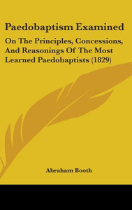 Paedobaptism Examined: On The Principles, Concessions, And Reasonings Of The Most Learned Paedobaptists (1829)