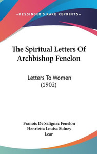 The Spiritual Letters Of Archbishop Fenelon: Letters To Women (1902)