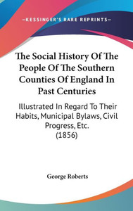 The Social History Of The People Of The Southern Counties Of England In Past Centuries: Illustrated In Regard To Their Habits, Municipal Bylaws, Civil