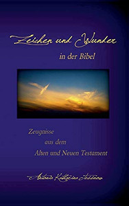 Zeichen Und Wunder In Der Bibel: Zeugnisse Aus Dem Alten Und Neuen Testament (German Edition)