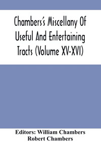 Chambers'S Miscellany Of Useful And Entertaining Tracts (Volume Xv-Xvi) Chambers'S Miscellany Of Useful And Entertaining Tracts (Volume Xv-Xvi)