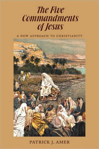 The Five Commandments of Jesus: A New Approach to Christianity