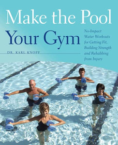 Make The Pool Your Gym: No-Impact Water Workouts For Getting Fit, Building Strength And Rehabbing From Injury