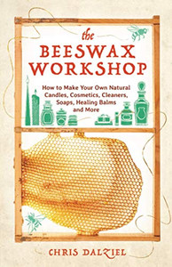 The Beeswax Workshop: How To Make Your Own Natural Candles, Cosmetics, Cleaners, Soaps, Healing Balms And More