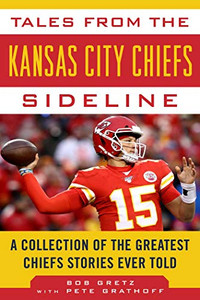 Tales From The Kansas City Chiefs Sideline: A Collection Of The Greatest Chiefs Stories Ever Told (Tales From The Team)