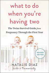 What To Do When You'Re Having Two: The Twins Survival Guide From Pregnancy Through The First Year