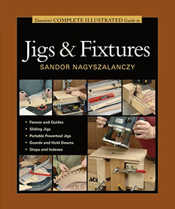 Taunton'S Complete Illustrated Guide To Jigs & Fixtures (Complete Illustrated Guides (Taunton)) Taunton'S Complete Illustrated Guide To Jigs & Fixtures (Complete Illustrated Guides (Taunton))