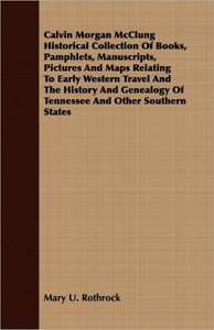 Calvin Morgan McClung Historical Collection Of Books, Pamphlets, Manuscripts, Pictures And Maps Relating To Early Western Travel And The History And G