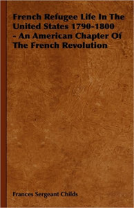 French Refugee Life In The United States 1790-1800 - An American Chapter Of The French Revolution