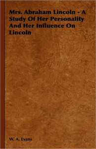 Mrs. Abraham Lincoln - A Study Of Her Personality And Her Influence On Lincoln