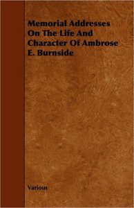 Memorial Addresses on the Life and Character of Ambrose E. Burnside