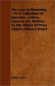 The Lyon In Mourning - Or A Collection Of Speeches, Letters, Journals Etc. Relative To The Affairs Of Price Charles Edward Stuart