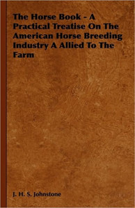 The Horse Book - A Practical Treatise On The American Horse Breeding Industry A Allied To The Farm