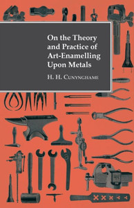 On the Theory and Practice of Art-Enamelling Upon Metals