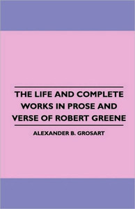 The Life and Complete Works in Prose and Verse of Robert Greene