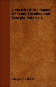 A Sketch Of The Botany Of South-Carolina And Georgia Volume I.
