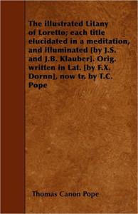 The illustrated Litany of Loretto; each title elucidated in a meditation, and illuminated [by J.S. and J.B. Klauber]. Orig. written in Lat. [by F.X. D