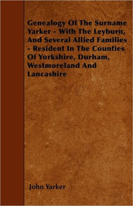 Genealogy Of The Surname Yarker - With The Leyburn, And Several Allied Families - Resident In The Counties Of Yorkshire, Durham, Westmoreland And Lanc