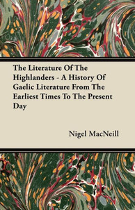 The Literature Of The Highlanders - A History Of Gaelic Literature From The Earliest Times To The Present Day