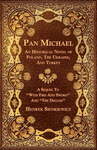 Pan Michael - An Historical Novel of Poland, The Ukraine, And Turkey. A Sequel To ""With Fire And Sword"" And ""The Deluge""