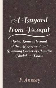 A Bayard from Bengal - Being Some Account of the Magnificent and Spanking Career of Chunder Bindabun Bhosh