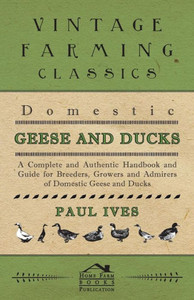 Domestic Geese And Ducks - A Complete And Authentic Handbook And Guide For Breeders, Growers And Admirers Of Domestic Geese And Ducks