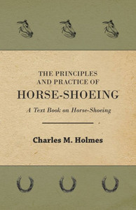The Principles and Practice of Horse-Shoeing - A Text Book on Horse-Shoeing