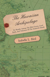 The Hawaiian Archipelago - Six Months Among the Palm Groves, Coral Reefs, and Volcanoes of the Sandwich Islands