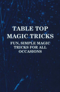 Table Top Magic Tricks - Fun, Simple Magic Tricks for all Occasions