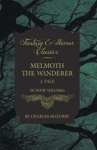 Melmoth the Wanderer: A Tale - In Four Volumes