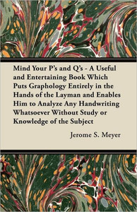Mind Your P's and Q's: A Useful and Entertaining Book Which Puts Graphology Entirely in the Hands of the Layman and Enables Him to Analyze An