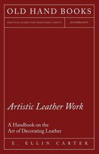 Artistic Leather Work - A Handbook on the Art of Decorating Leather