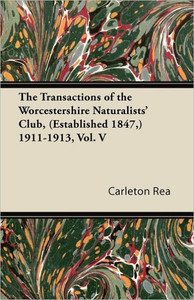 The Transactions of the Worcestershire Naturalists' Club, (Established 1847, ) 1911-1913, Vol. V
